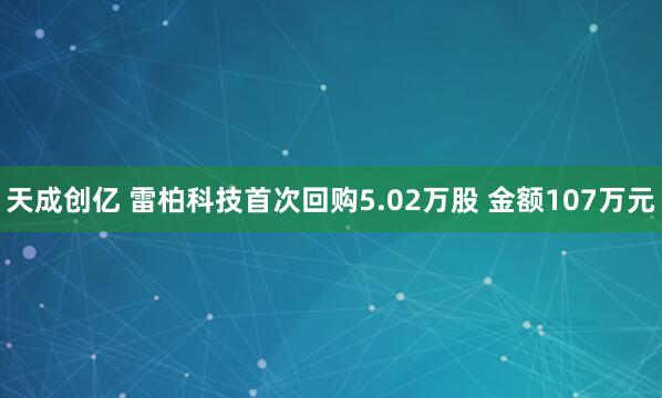 天成创亿 雷柏科技首次回购5.02万股 金额107万元