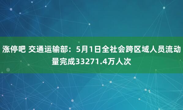 涨停吧 交通运输部：5月1日全社会跨区域人员流动量完成33271.4万人次