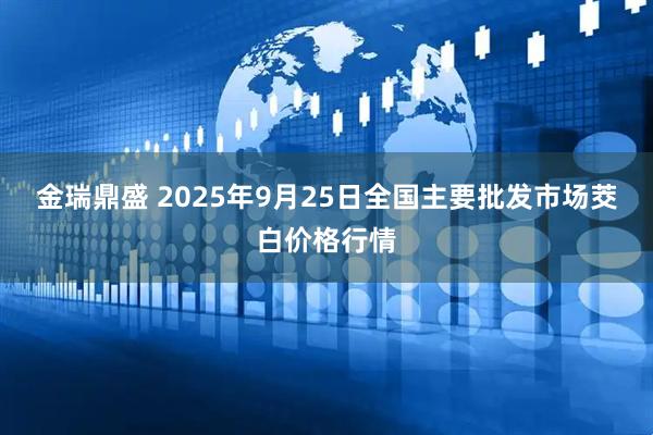 金瑞鼎盛 2025年9月25日全国主要批发市场茭白价格行情