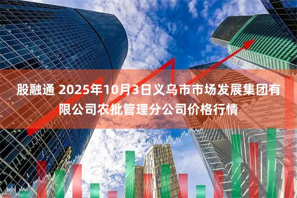 股融通 2025年10月3日义乌市市场发展集团有限公司农批管理分公司价格行情