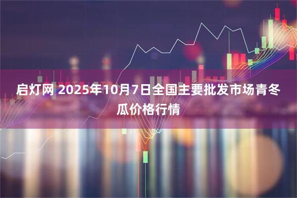 启灯网 2025年10月7日全国主要批发市场青冬瓜价格行情