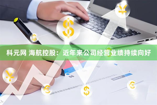 科元网 海航控股：近年来公司经营业绩持续向好
