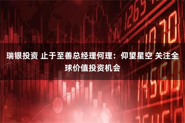 瑞银投资 止于至善总经理何理：仰望星空 关注全球价值投资机会