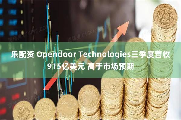 乐配资 Opendoor Technologies三季度营收915亿美元 高于市场预期