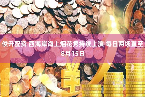 俊升配资 西海岸海上烟花秀持续上演 每日两场直至8月15日
